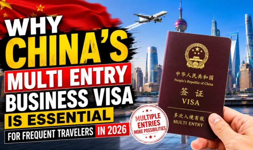 Why China’s Multi Entry Business Visa Is Essential for Frequent Travelers in 2026